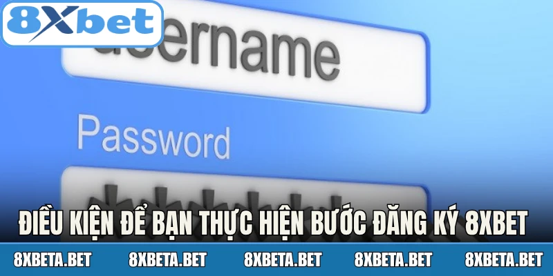 Điều kiện để bạn thực hiện các bước đăng ký 8Xbet