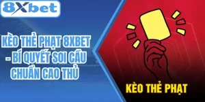 Kèo Thẻ Phạt 8Xbet – Bí Quyết Soi Cầu Chuẩn Cao Thủ
