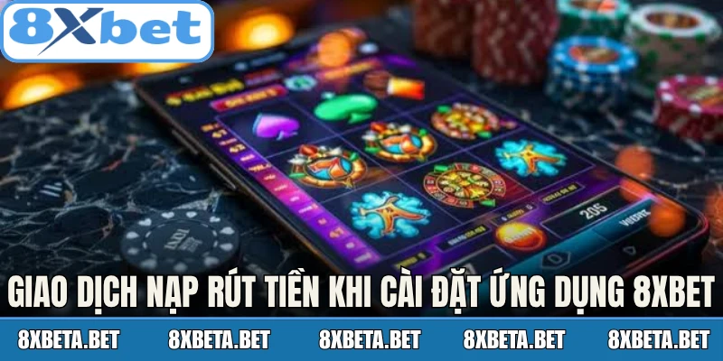 Giao dịch nạp rút tiền tiện lợi khi cài đặt ứng dụng 8Xbet